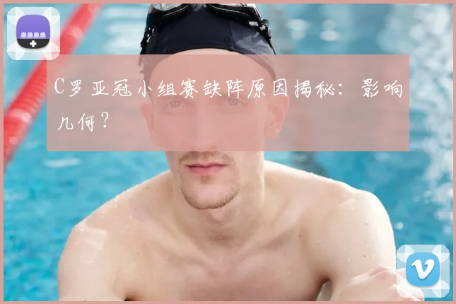 C罗亚冠小组赛缺阵原因揭秘：影响几何？