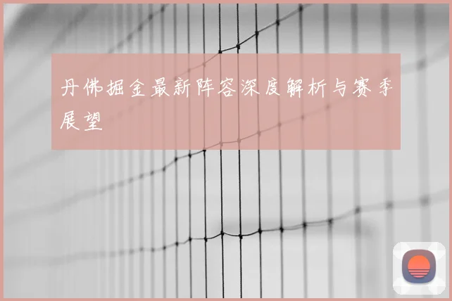丹佛掘金最新阵容深度解析与赛季展望