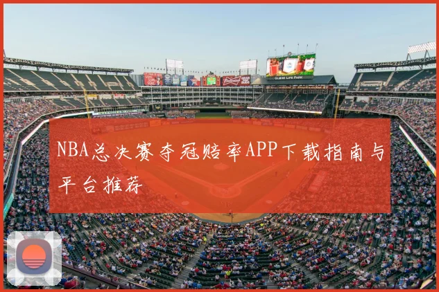 NBA总决赛夺冠赔率APP下载指南与平台推荐