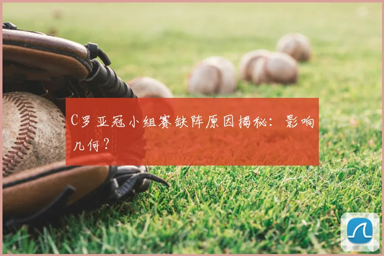 C罗亚冠小组赛缺阵原因揭秘:影响几何?