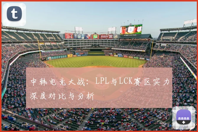 中韩电竞大战：LPL与LCK赛区实力深度对比与分析
