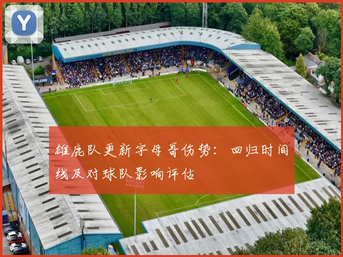 雄鹿队更新字母哥伤势：回归时间线及对球队影响评估