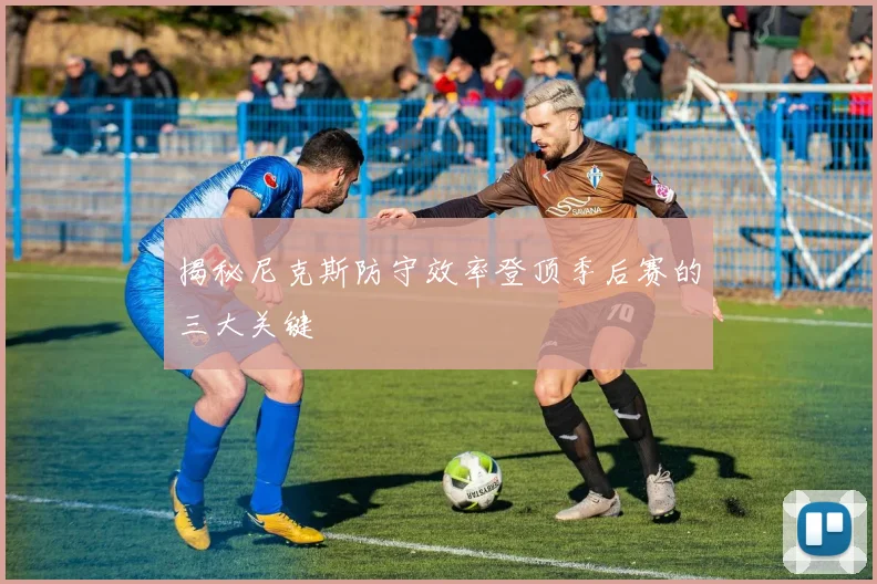 揭秘尼克斯防守效率登顶季后赛的三大关键