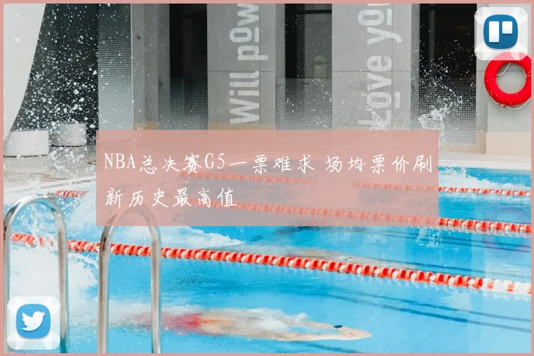 NBA总决赛G5一票难求 场均票价刷新历史最高值