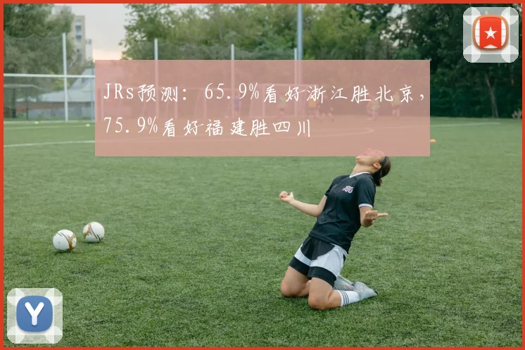 JRs预测：65.9%看好浙江胜北京，75.9%看好福建胜四川