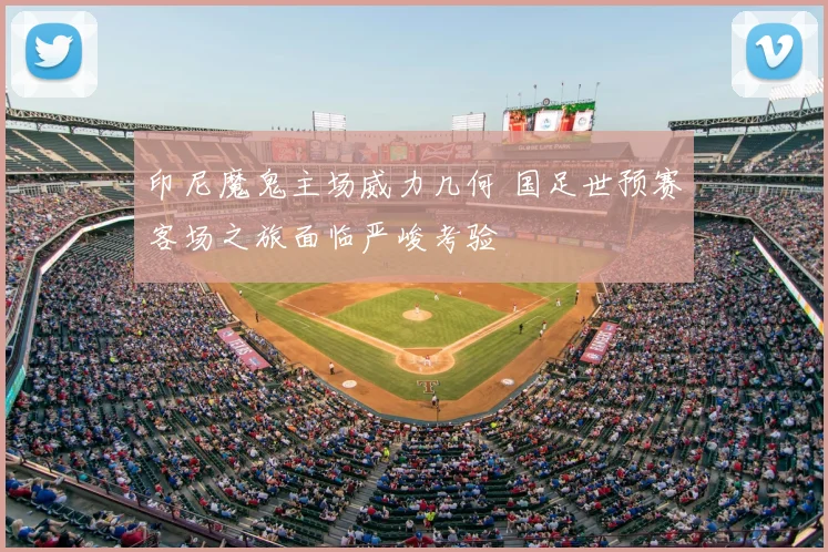 印尼魔鬼主场威力几何 国足世预赛客场之旅面临严峻考验