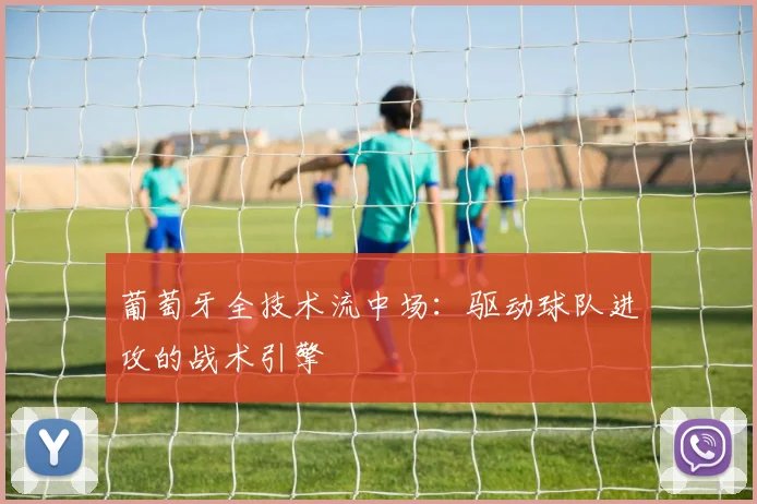 葡萄牙全技术流中场:驱动球队进攻的战术引擎