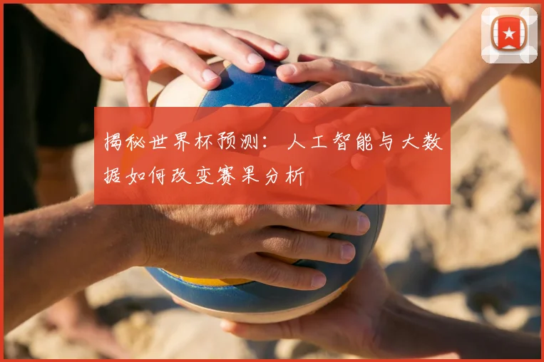 揭秘世界杯预测：人工智能与大数据如何改变赛果分析