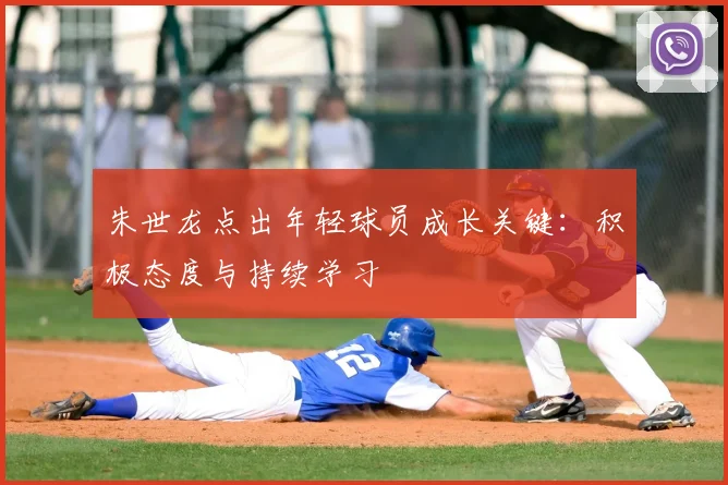 朱世龙点出年轻球员成长关键：积极态度与持续学习