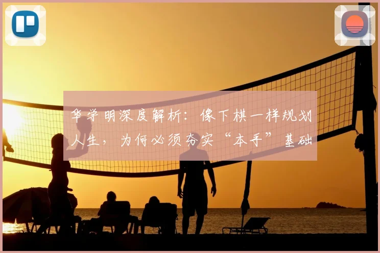 华学明深度解析:像下棋一样规划人生,为何必须夯实“本手”基础