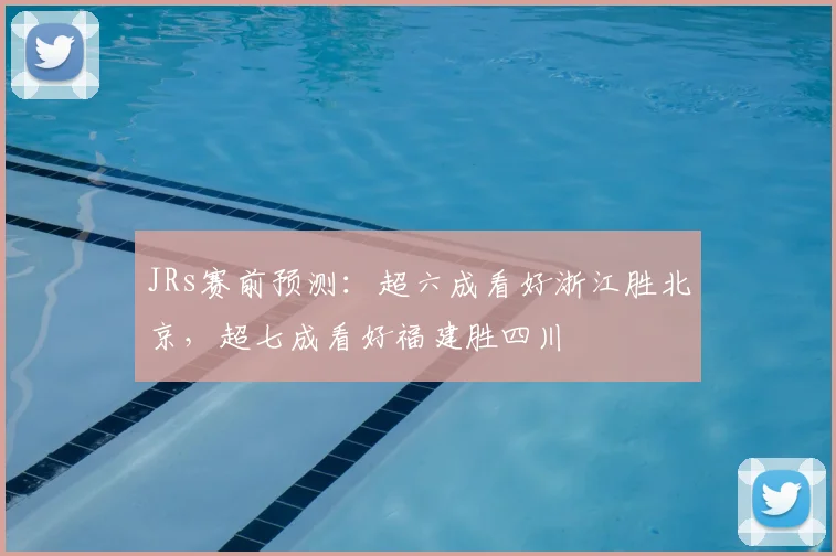 JRs赛前预测：超六成看好浙江胜北京，超七成看好福建胜四川