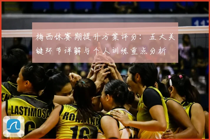 梅西休赛期提升方案评分：五大关键环节详解与个人训练重点分析