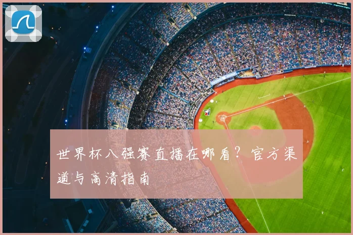世界杯八强赛直播在哪看？官方渠道与高清指南