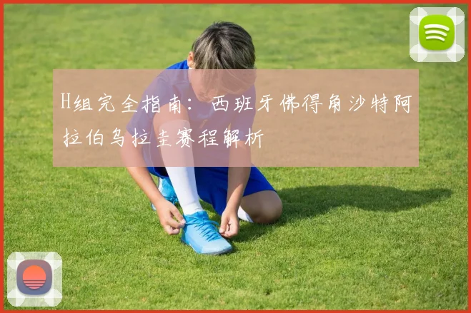 H组完全指南：西班牙佛得角沙特阿拉伯乌拉圭赛程解析
