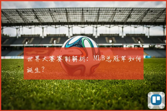 世界大赛赛制解析:MLB总冠军如何诞生?