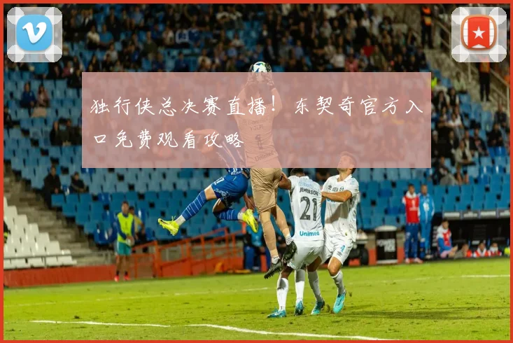 独行侠总决赛直播！东契奇官方入口免费观看攻略