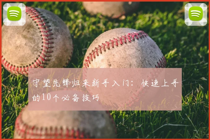 守望先锋归来新手入门：快速上手的10个必备技巧