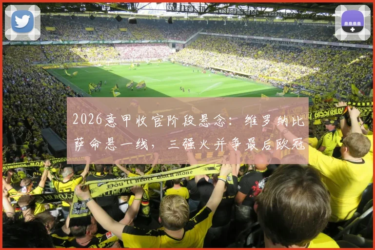 2026意甲收官阶段悬念：维罗纳比萨命悬一线，三强火并争最后欧冠席