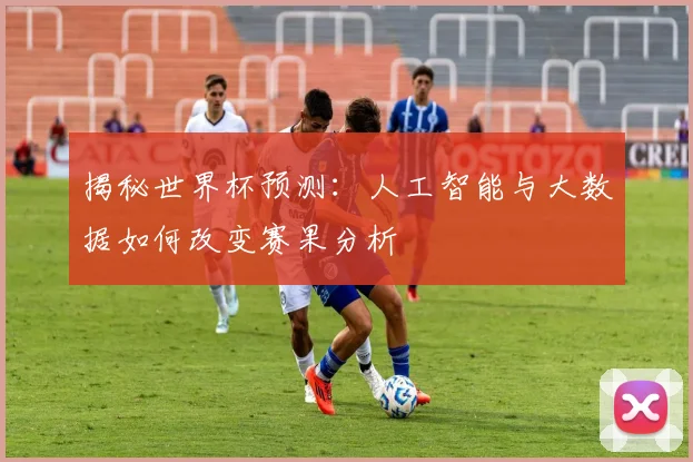 揭秘世界杯预测：人工智能与大数据如何改变赛果分析