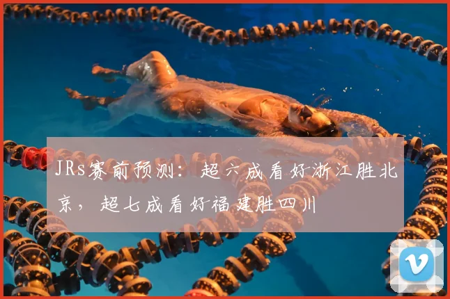 JRs赛前预测：超六成看好浙江胜北京，超七成看好福建胜四川